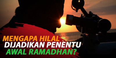 MENGAPA HILAL DIJADIKAN PENENTU AWAL RAMADHAN?