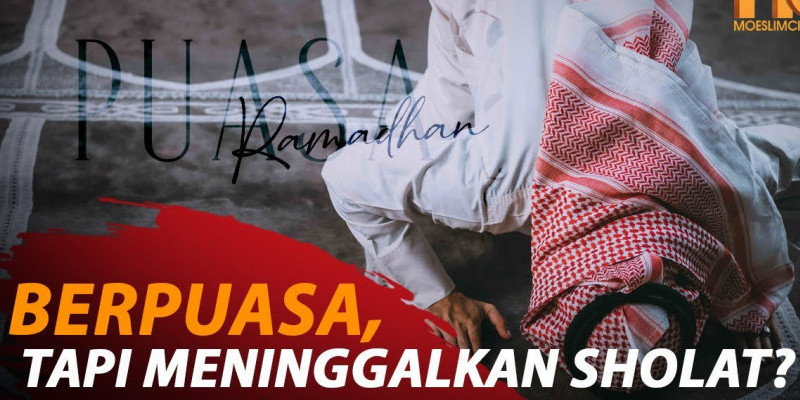 BERPUASA, TAPI MENINGGALKAN SHOLAT?